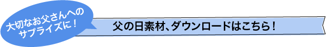 大切なお父さんへのサプライズに！父の日素材、ダウンロードはこちら！