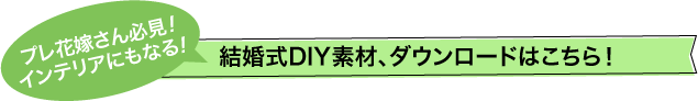 プレ花嫁さん必見！インテリアにもなる！結婚式DIY素材、ダウンロードはこちら！