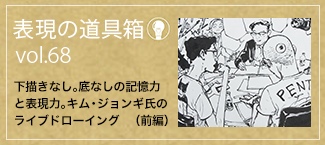 表現の道具箱 vol.68「下描きなし。底なしの記憶力と表現力。キム・ジョンギ氏のライブドローイング（前編）」