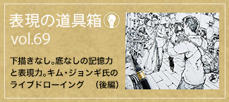 表現の道具箱vol.69「下描きなし。底なしの記憶力と表現力。キム・ジョンギ氏のライブドローイング（後編）」
