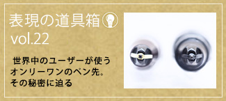 表現の道具箱vol.22「世界中のユーザーが使うオンリーワンのペン先。その秘密に迫る」