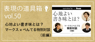 表現の道具箱 vol.50「心地よい書き味とは？ 〜マークス×ぺんてる特別対談〜（前編）」